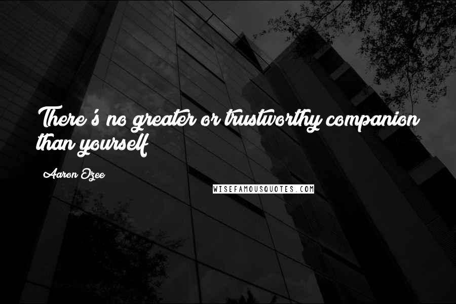 Aaron Ozee Quotes: There's no greater or trustworthy companion than yourself