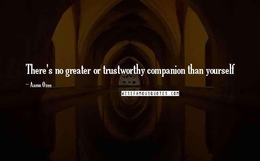 Aaron Ozee Quotes: There's no greater or trustworthy companion than yourself