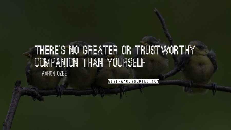 Aaron Ozee Quotes: There's no greater or trustworthy companion than yourself