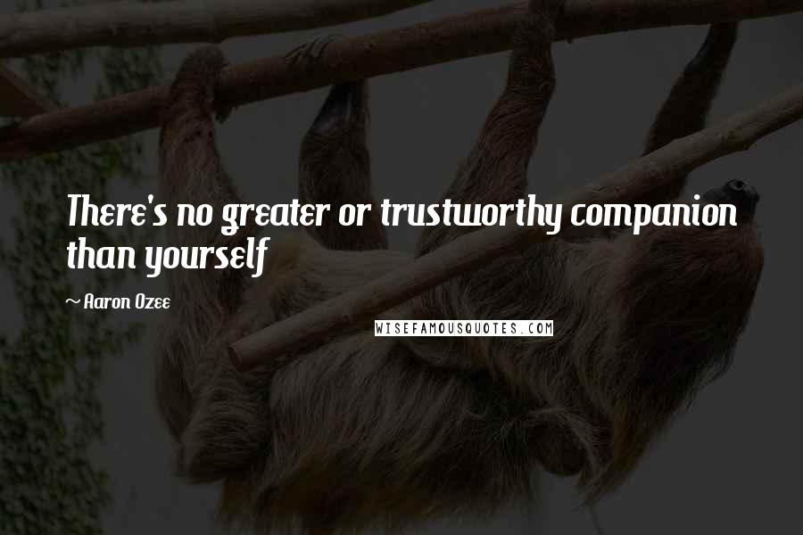 Aaron Ozee Quotes: There's no greater or trustworthy companion than yourself