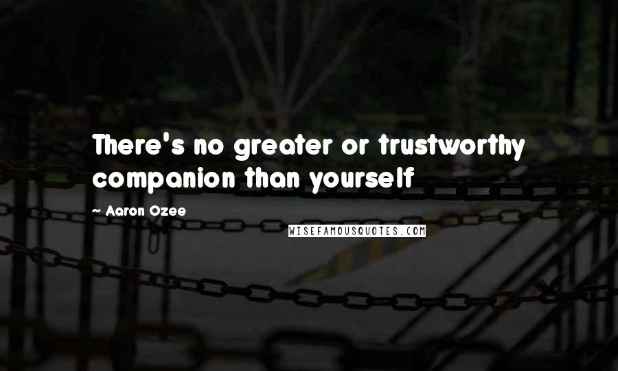 Aaron Ozee Quotes: There's no greater or trustworthy companion than yourself