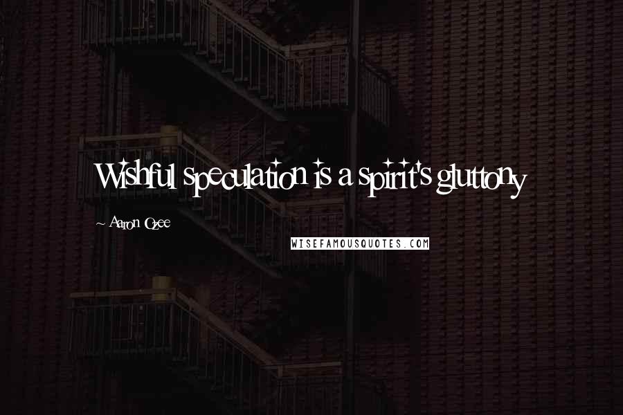 Aaron Ozee Quotes: Wishful speculation is a spirit's gluttony
