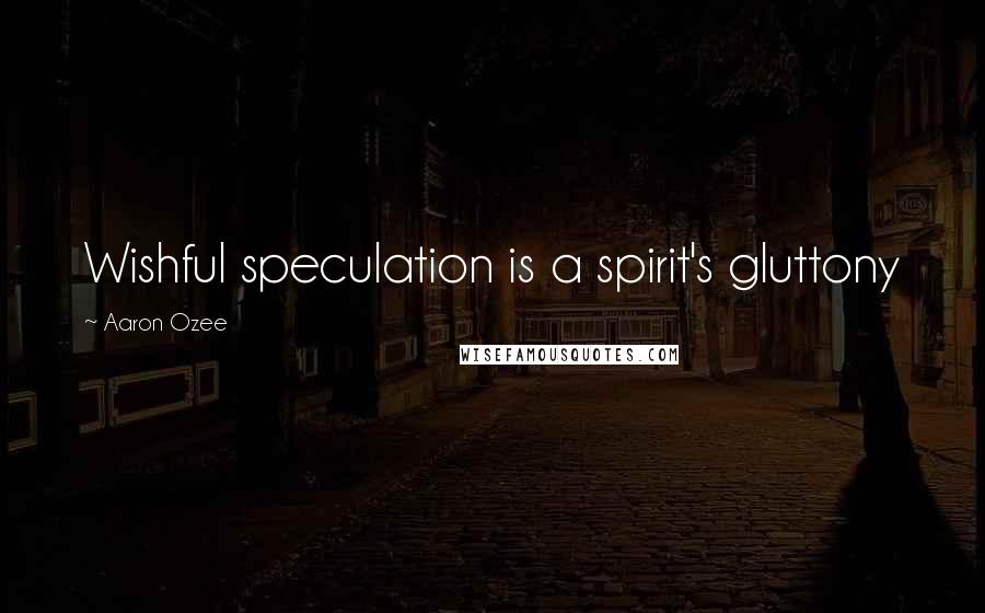 Aaron Ozee Quotes: Wishful speculation is a spirit's gluttony
