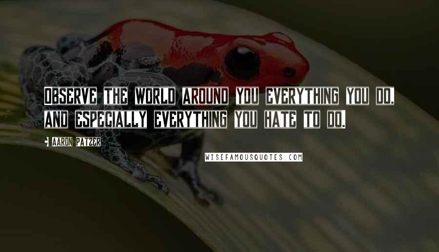 Aaron Patzer Quotes: Observe the world around you everything you do, and especially everything you hate to do.