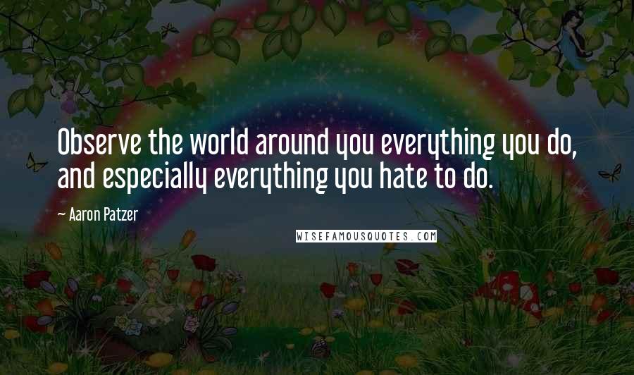 Aaron Patzer Quotes: Observe the world around you everything you do, and especially everything you hate to do.