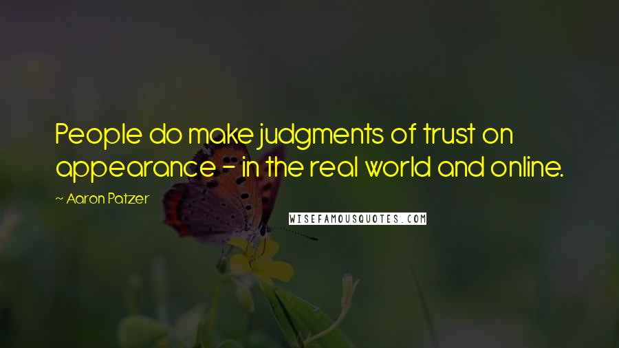 Aaron Patzer Quotes: People do make judgments of trust on appearance - in the real world and online.