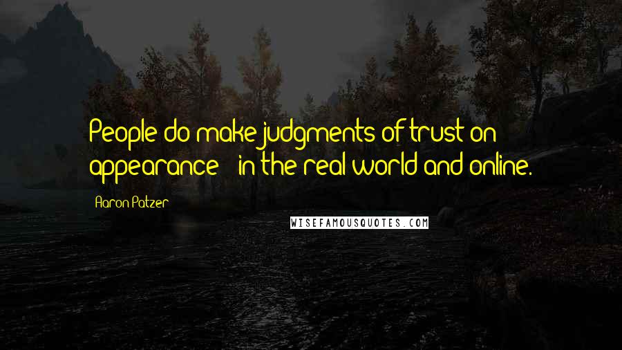 Aaron Patzer Quotes: People do make judgments of trust on appearance - in the real world and online.