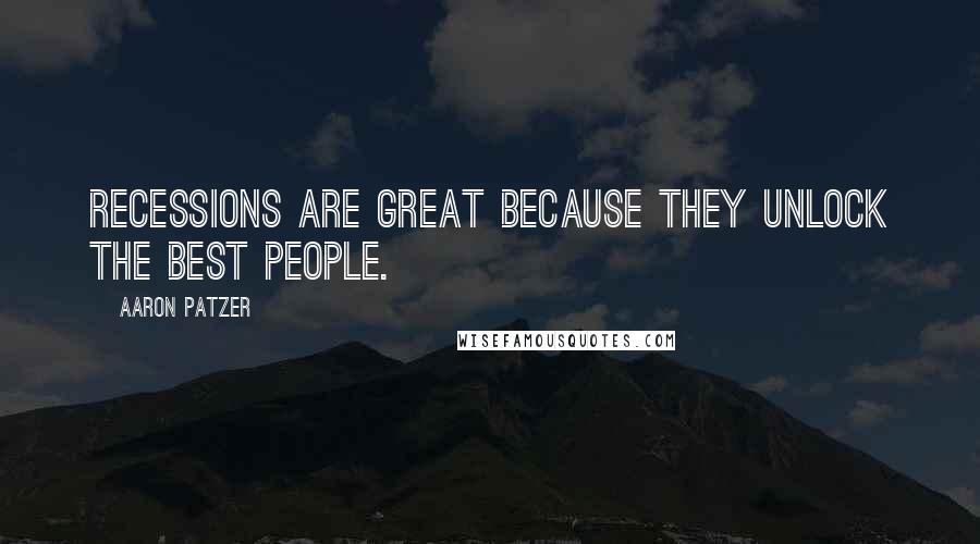 Aaron Patzer Quotes: Recessions are great because they unlock the best people.