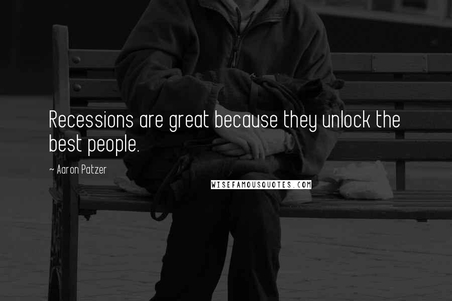 Aaron Patzer Quotes: Recessions are great because they unlock the best people.