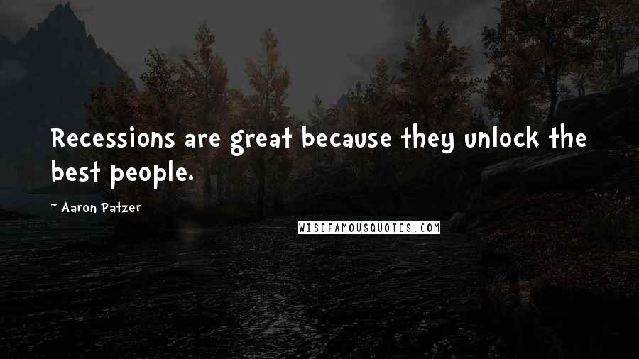 Aaron Patzer Quotes: Recessions are great because they unlock the best people.