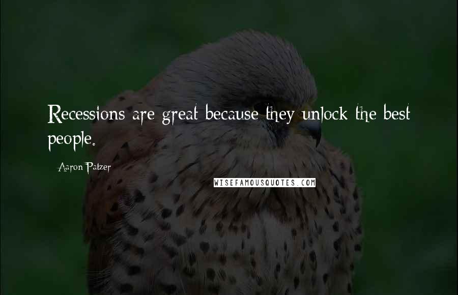 Aaron Patzer Quotes: Recessions are great because they unlock the best people.