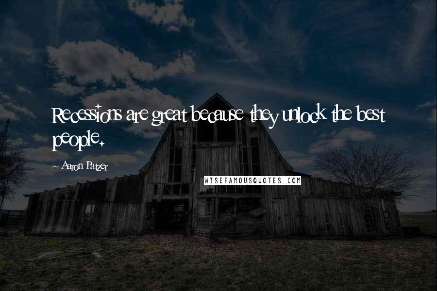 Aaron Patzer Quotes: Recessions are great because they unlock the best people.