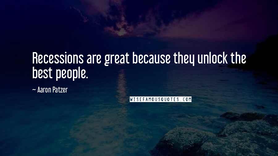 Aaron Patzer Quotes: Recessions are great because they unlock the best people.