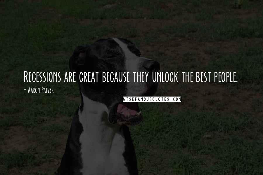 Aaron Patzer Quotes: Recessions are great because they unlock the best people.