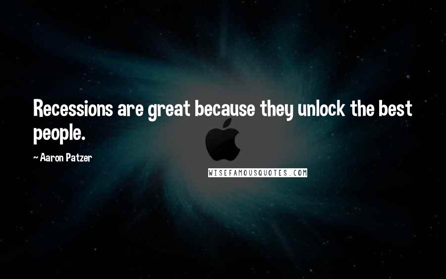 Aaron Patzer Quotes: Recessions are great because they unlock the best people.