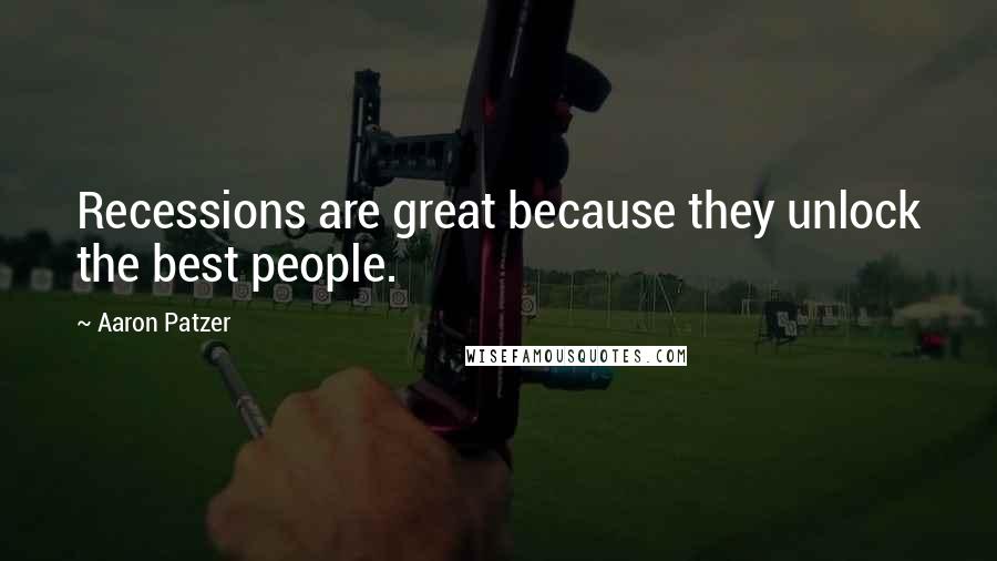 Aaron Patzer Quotes: Recessions are great because they unlock the best people.