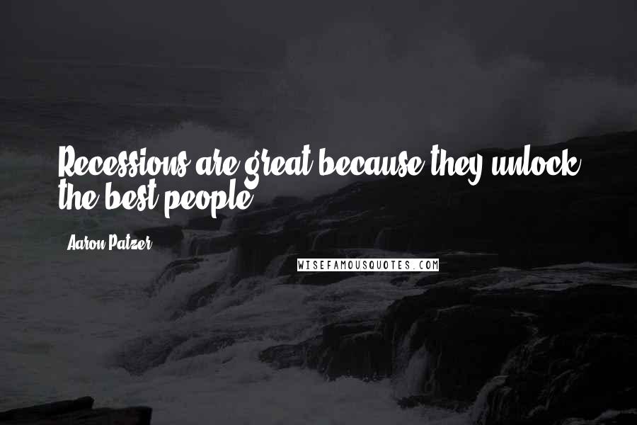 Aaron Patzer Quotes: Recessions are great because they unlock the best people.