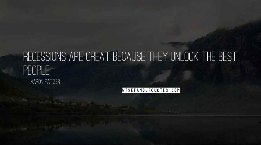 Aaron Patzer Quotes: Recessions are great because they unlock the best people.