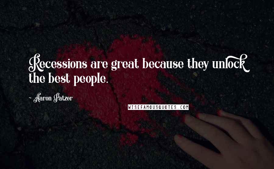 Aaron Patzer Quotes: Recessions are great because they unlock the best people.