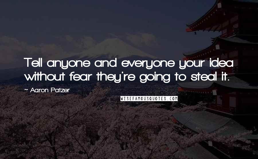 Aaron Patzer Quotes: Tell anyone and everyone your idea without fear they're going to steal it.