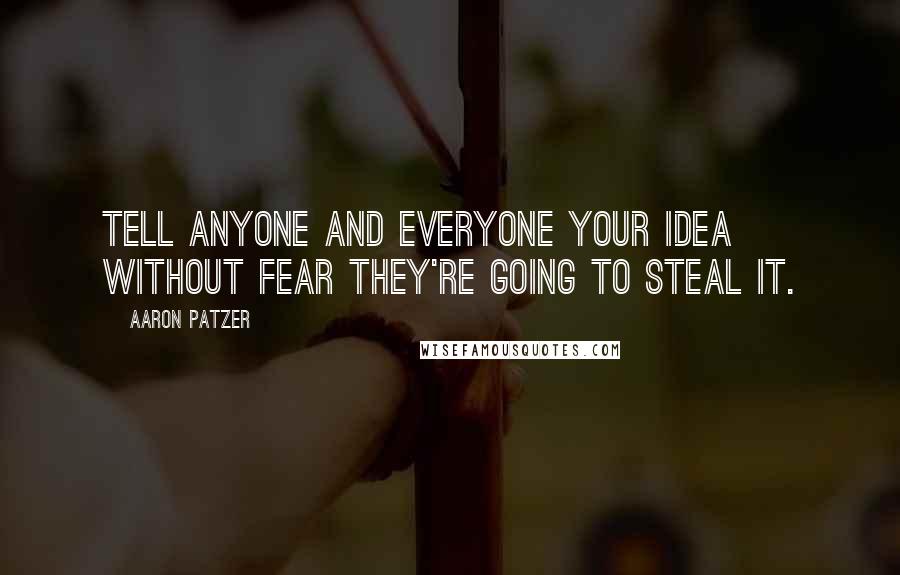 Aaron Patzer Quotes: Tell anyone and everyone your idea without fear they're going to steal it.