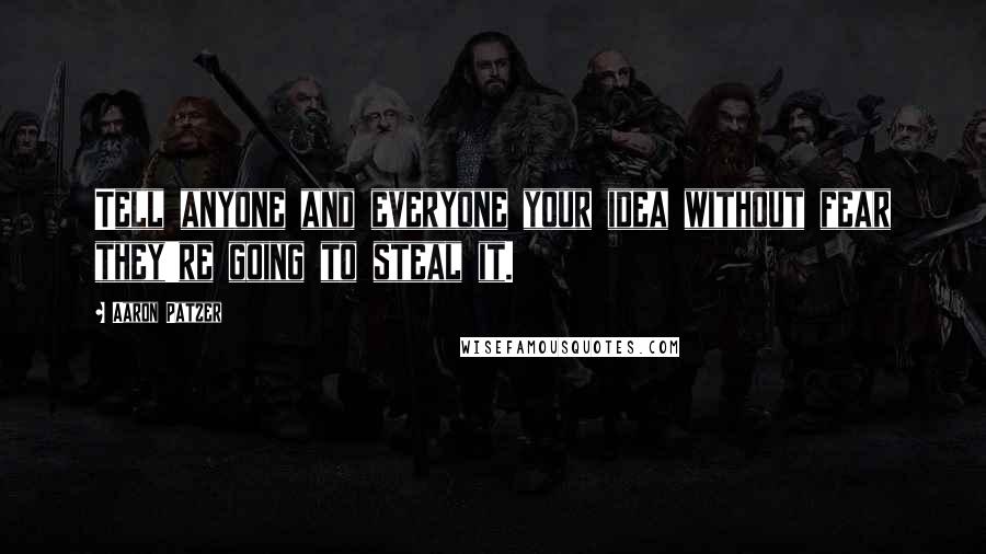 Aaron Patzer Quotes: Tell anyone and everyone your idea without fear they're going to steal it.