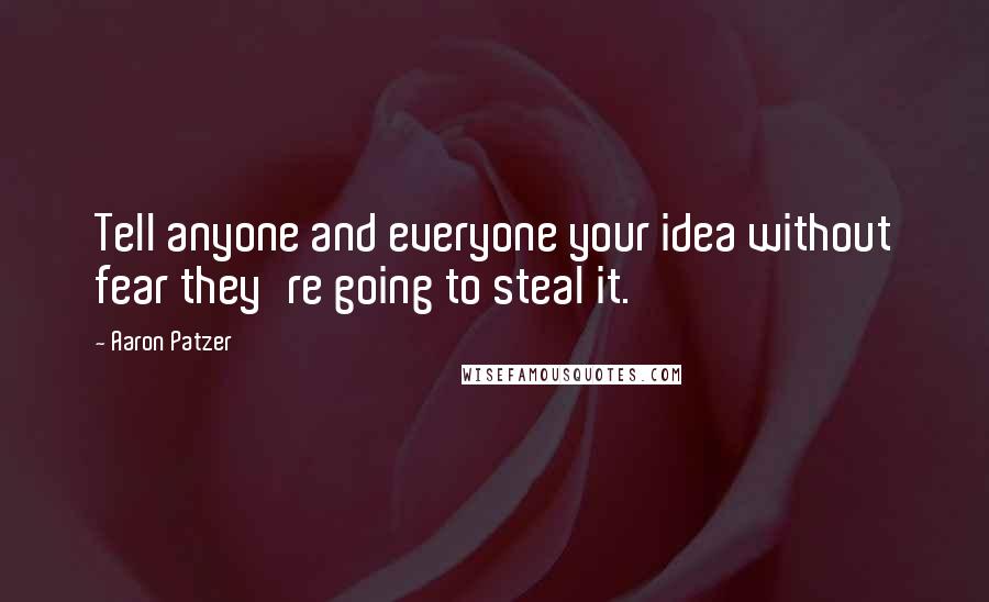 Aaron Patzer Quotes: Tell anyone and everyone your idea without fear they're going to steal it.