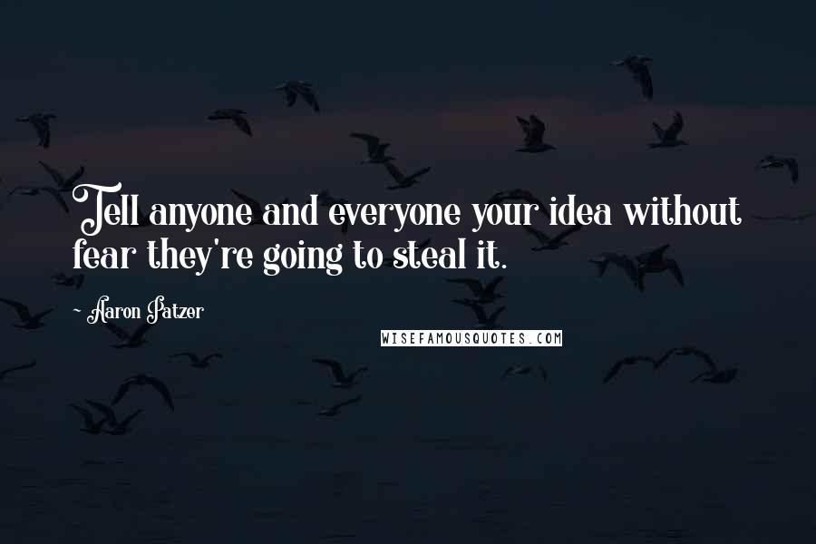 Aaron Patzer Quotes: Tell anyone and everyone your idea without fear they're going to steal it.