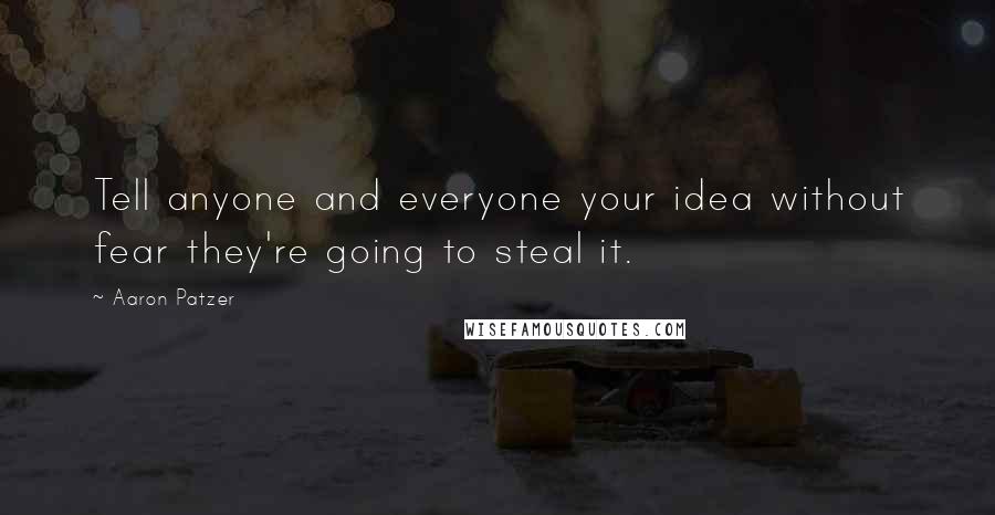 Aaron Patzer Quotes: Tell anyone and everyone your idea without fear they're going to steal it.