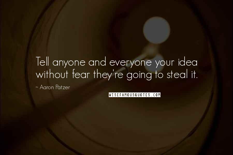 Aaron Patzer Quotes: Tell anyone and everyone your idea without fear they're going to steal it.