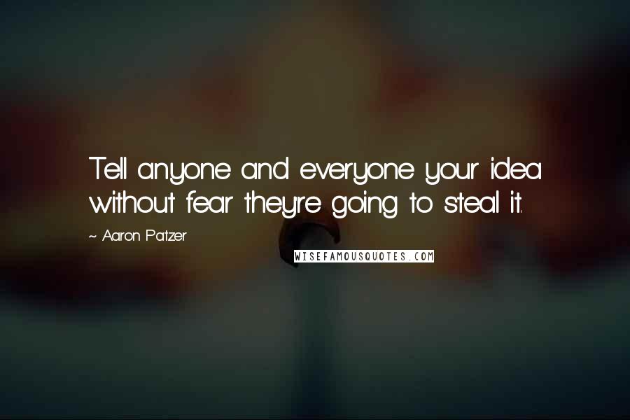 Aaron Patzer Quotes: Tell anyone and everyone your idea without fear they're going to steal it.