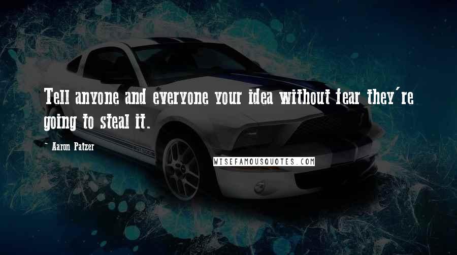 Aaron Patzer Quotes: Tell anyone and everyone your idea without fear they're going to steal it.