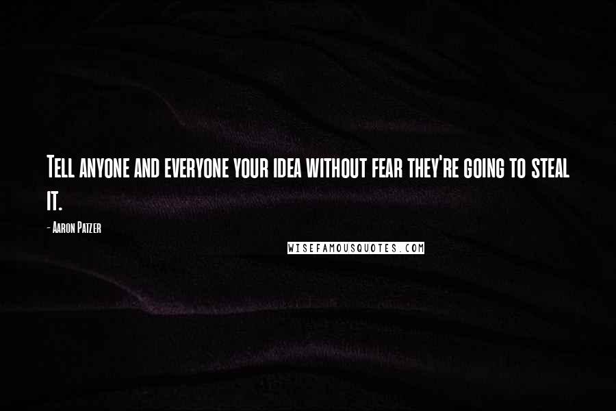 Aaron Patzer Quotes: Tell anyone and everyone your idea without fear they're going to steal it.