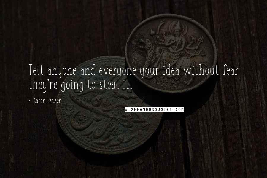 Aaron Patzer Quotes: Tell anyone and everyone your idea without fear they're going to steal it.