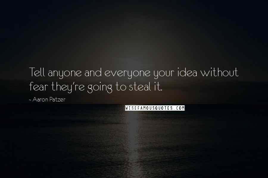 Aaron Patzer Quotes: Tell anyone and everyone your idea without fear they're going to steal it.