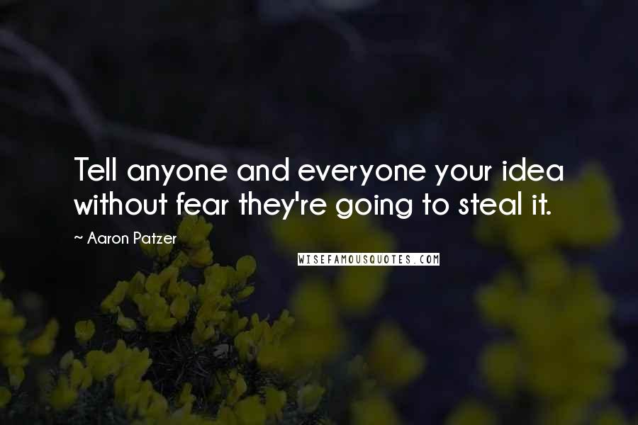 Aaron Patzer Quotes: Tell anyone and everyone your idea without fear they're going to steal it.