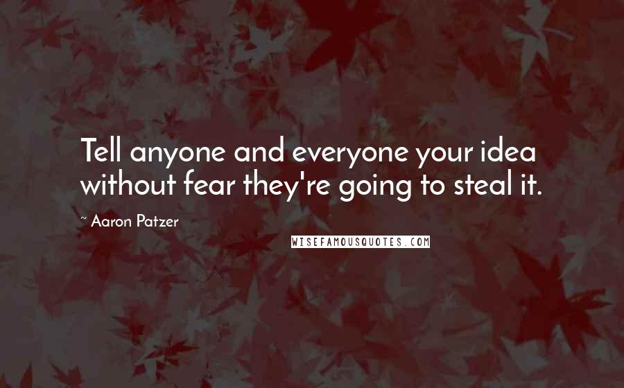 Aaron Patzer Quotes: Tell anyone and everyone your idea without fear they're going to steal it.