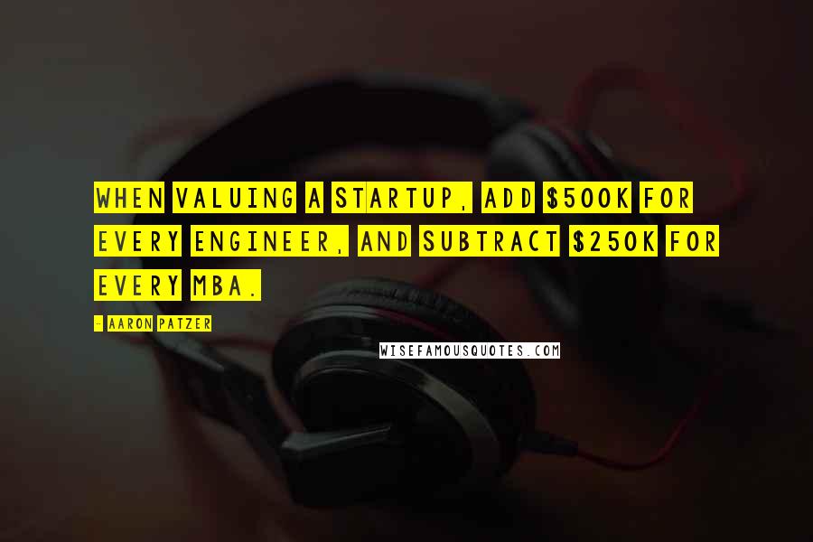 Aaron Patzer Quotes: When valuing a startup, add $500k for every engineer, and subtract $250k for every MBA.