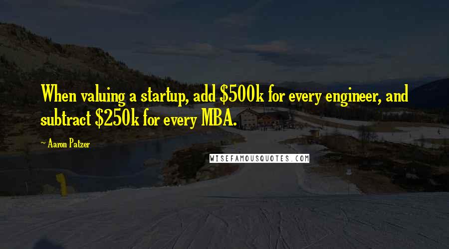 Aaron Patzer Quotes: When valuing a startup, add $500k for every engineer, and subtract $250k for every MBA.