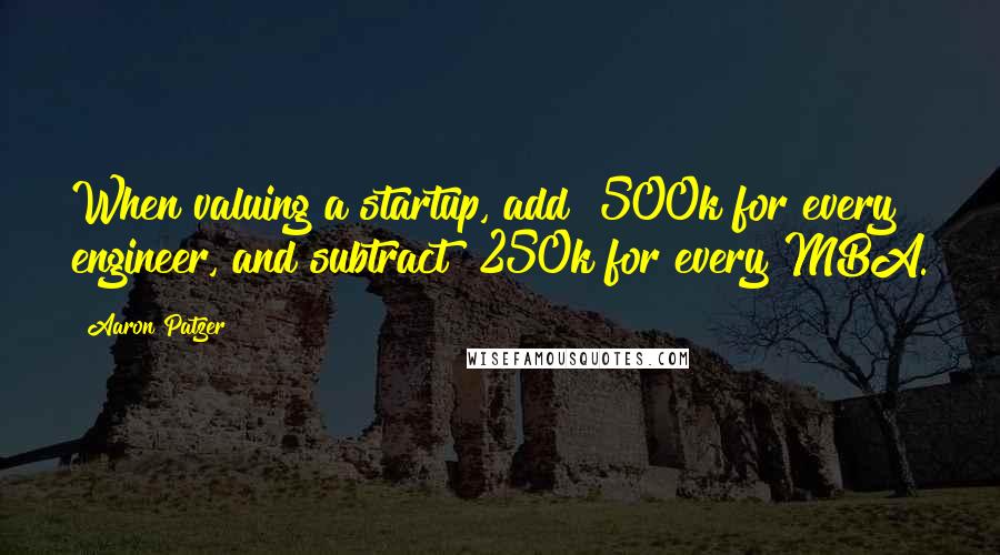 Aaron Patzer Quotes: When valuing a startup, add $500k for every engineer, and subtract $250k for every MBA.