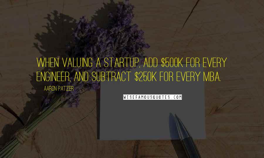 Aaron Patzer Quotes: When valuing a startup, add $500k for every engineer, and subtract $250k for every MBA.