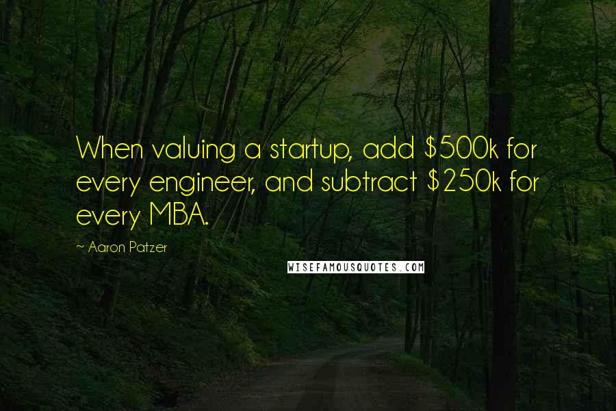 Aaron Patzer Quotes: When valuing a startup, add $500k for every engineer, and subtract $250k for every MBA.