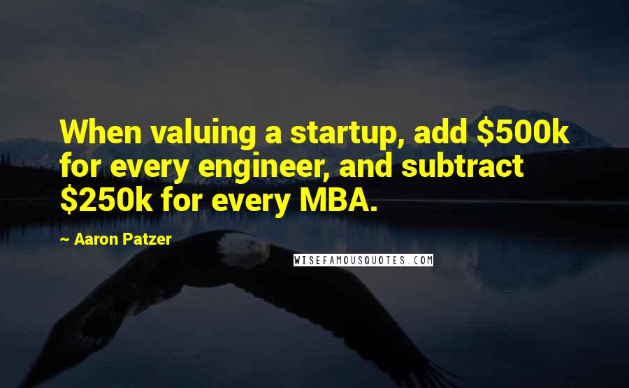 Aaron Patzer Quotes: When valuing a startup, add $500k for every engineer, and subtract $250k for every MBA.