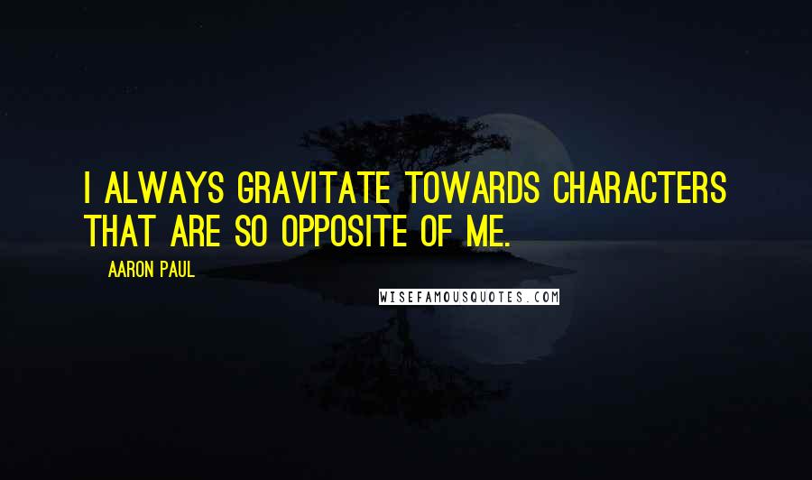 Aaron Paul Quotes: I always gravitate towards characters that are so opposite of me.