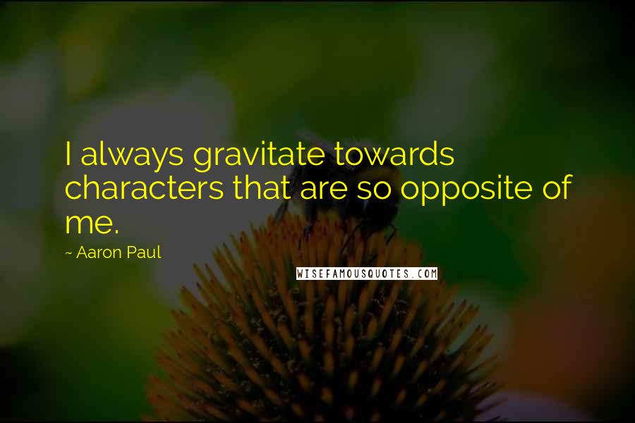 Aaron Paul Quotes: I always gravitate towards characters that are so opposite of me.