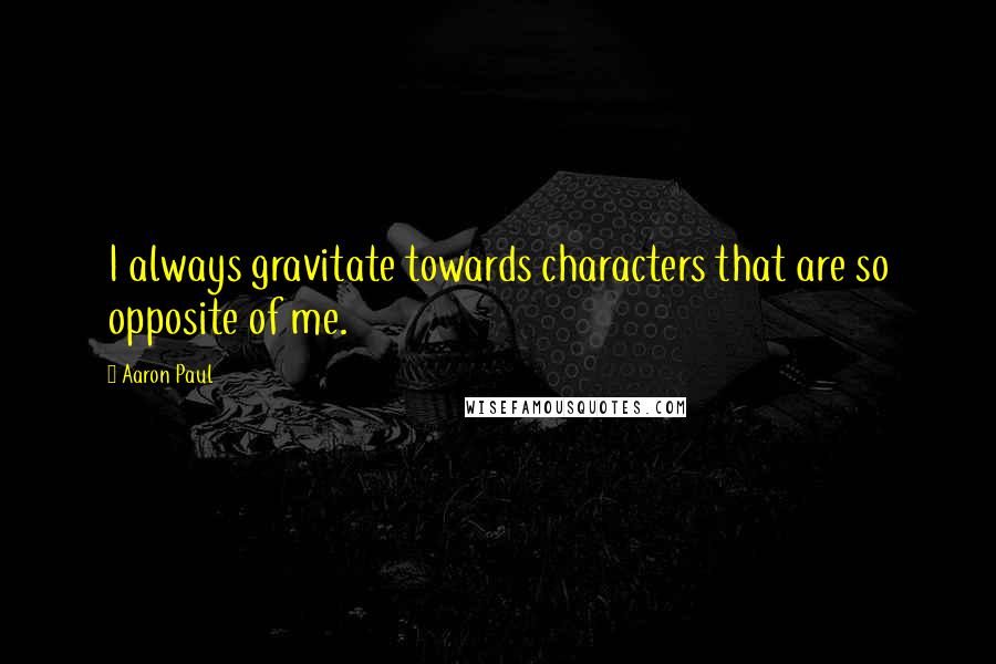 Aaron Paul Quotes: I always gravitate towards characters that are so opposite of me.