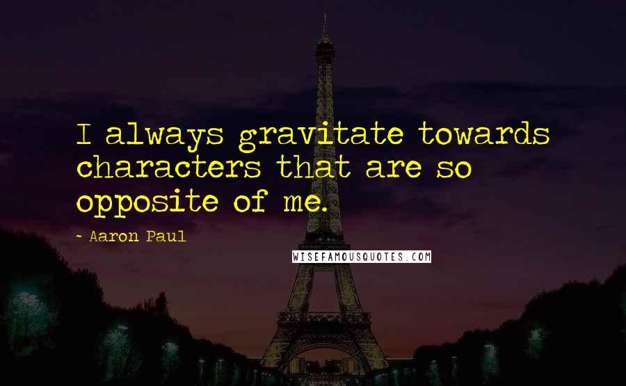 Aaron Paul Quotes: I always gravitate towards characters that are so opposite of me.