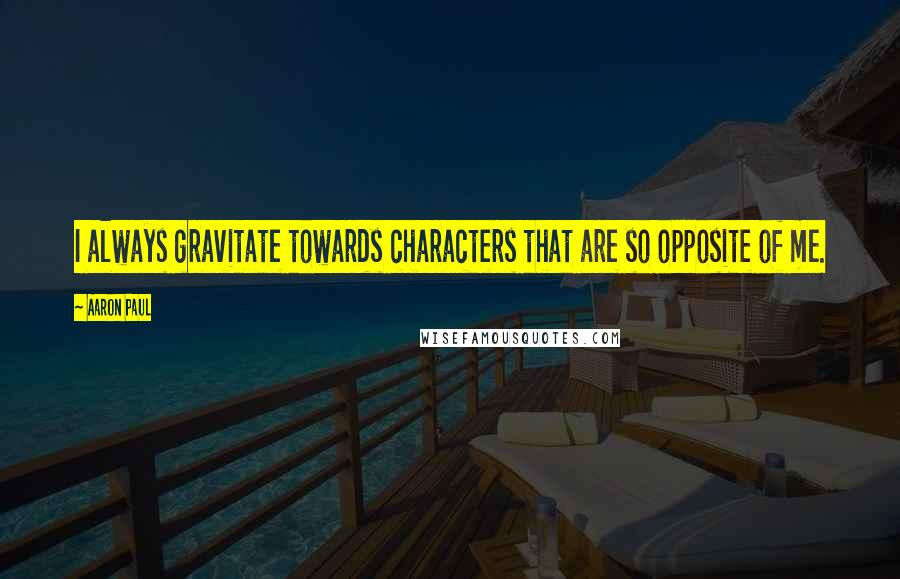 Aaron Paul Quotes: I always gravitate towards characters that are so opposite of me.