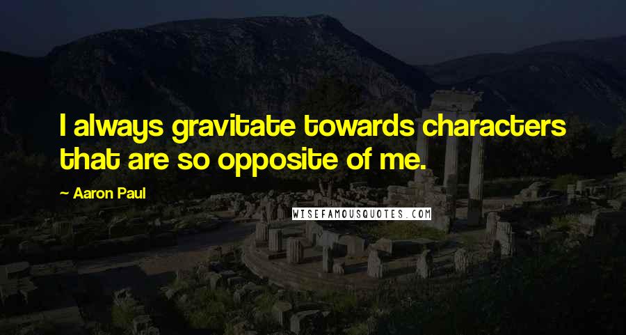 Aaron Paul Quotes: I always gravitate towards characters that are so opposite of me.