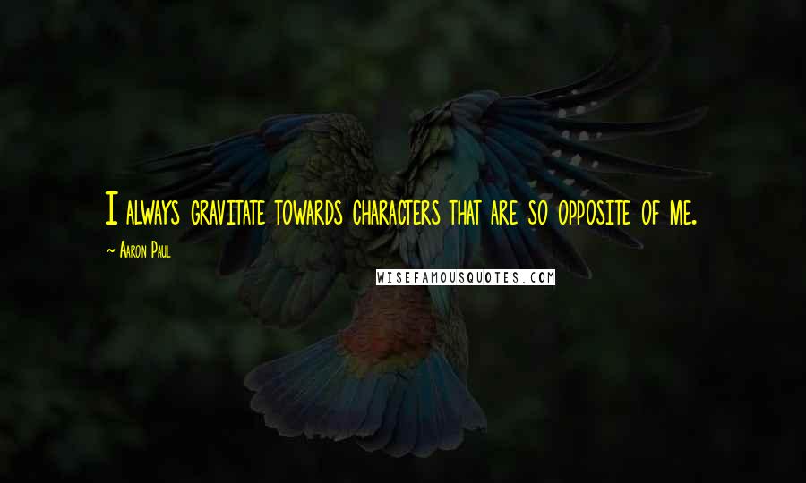 Aaron Paul Quotes: I always gravitate towards characters that are so opposite of me.